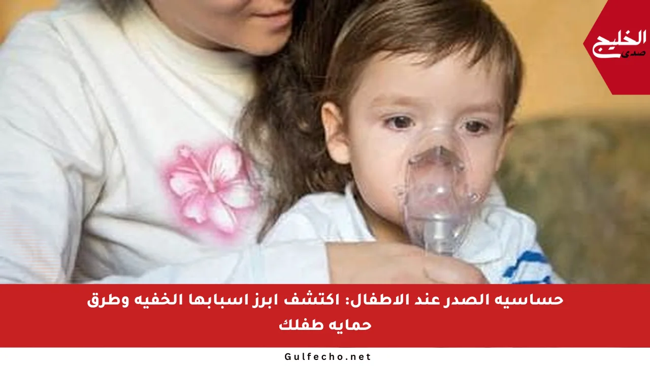 حساسية الصدر عند الأطفال: اكتشف أبرز أسبابها الخفية وطرق حماية طفلك